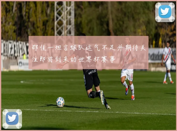 邵佳一坦言球队运气不足并期待关注即将到来的世界杯赛事