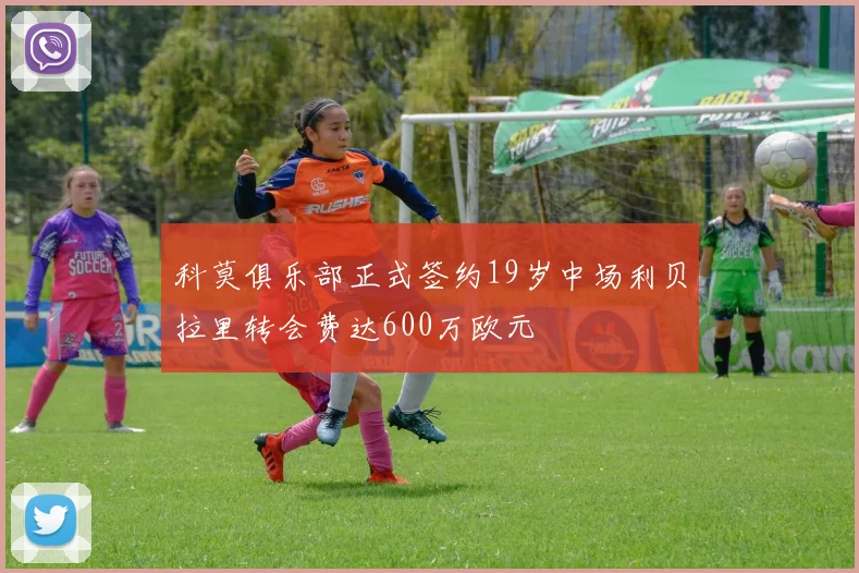 科莫俱乐部正式签约19岁中场利贝拉里转会费达600万欧元