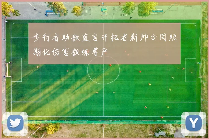 步行者助教直言开拓者新帅合同短期化伤害教练尊严