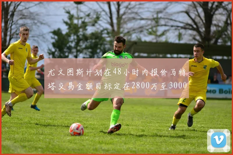 尤文图斯计划在48小时内报价马特塔交易金额目标定在2800万至3000万欧元