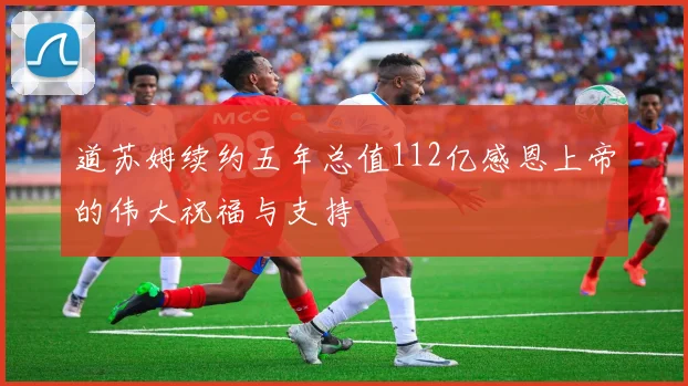 道苏姆续约五年总值112亿感恩上帝的伟大祝福与支持