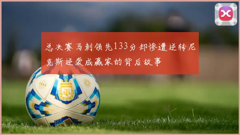 总决赛马刺领先133分却惨遭逆转尼克斯逆袭成赢家的背后故事