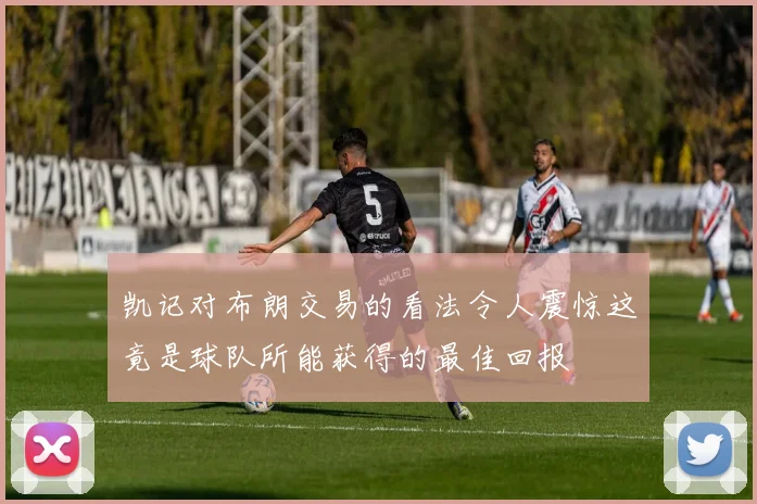 凯记对布朗交易的看法令人震惊这竟是球队所能获得的最佳回报