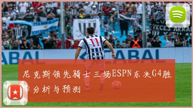 尼克斯领先骑士三场ESPN东决G4胜率分析与预测