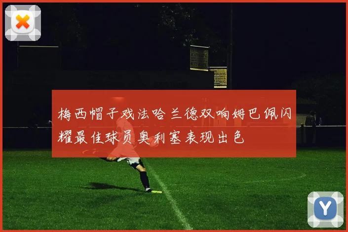 梅西帽子戏法哈兰德双响姆巴佩闪耀最佳球员奥利塞表现出色