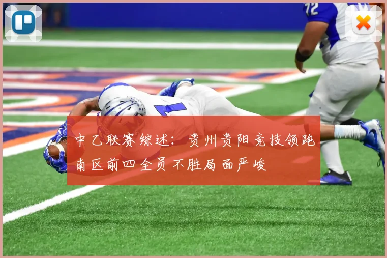 中乙联赛综述：贵州贵阳竞技领跑南区前四全员不胜局面严峻