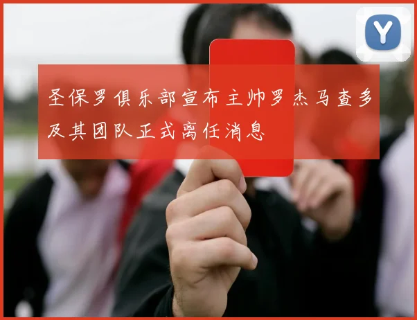 圣保罗俱乐部宣布主帅罗杰马查多及其团队正式离任消息