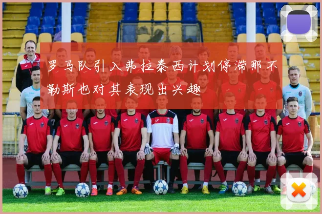 罗马队引入弗拉泰西计划停滞那不勒斯也对其表现出兴趣