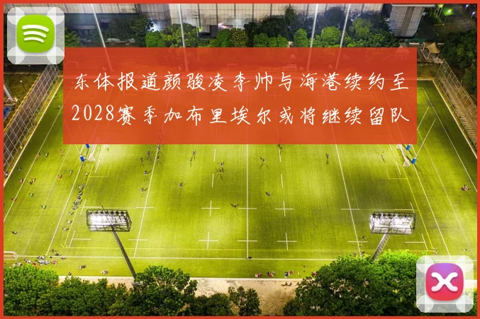 东体报道颜骏凌李帅与海港续约至2028赛季加布里埃尔或将继续留队